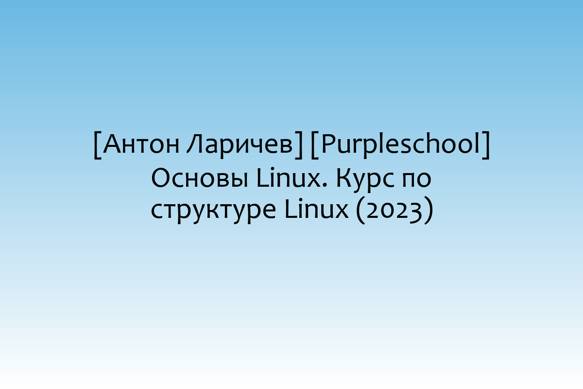 [Антон Ларичев] [Purpleschool] Основы Linux. Курс по структуре Linux (2023)
