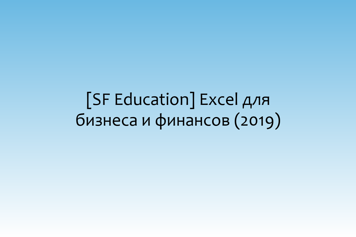 [SF Education] Excel для бизнеса и финансов (2019)