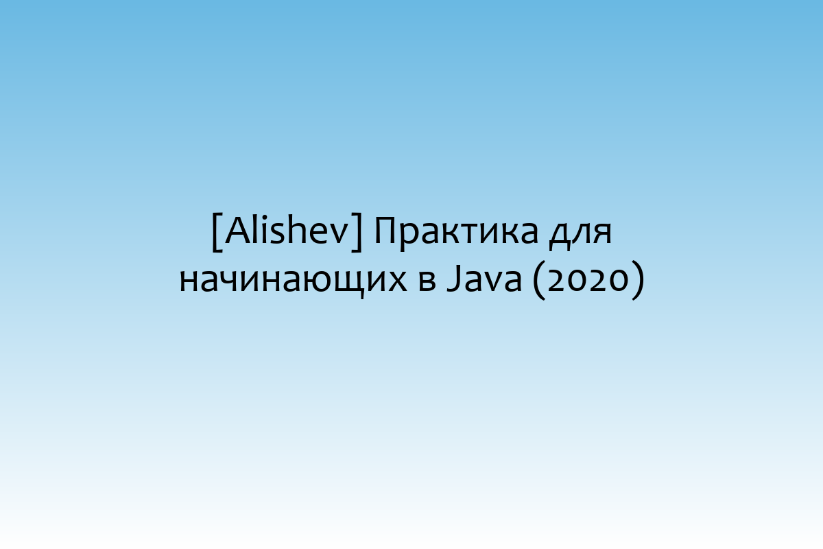 [Alishev] Практика для начинающих в Java (2020)