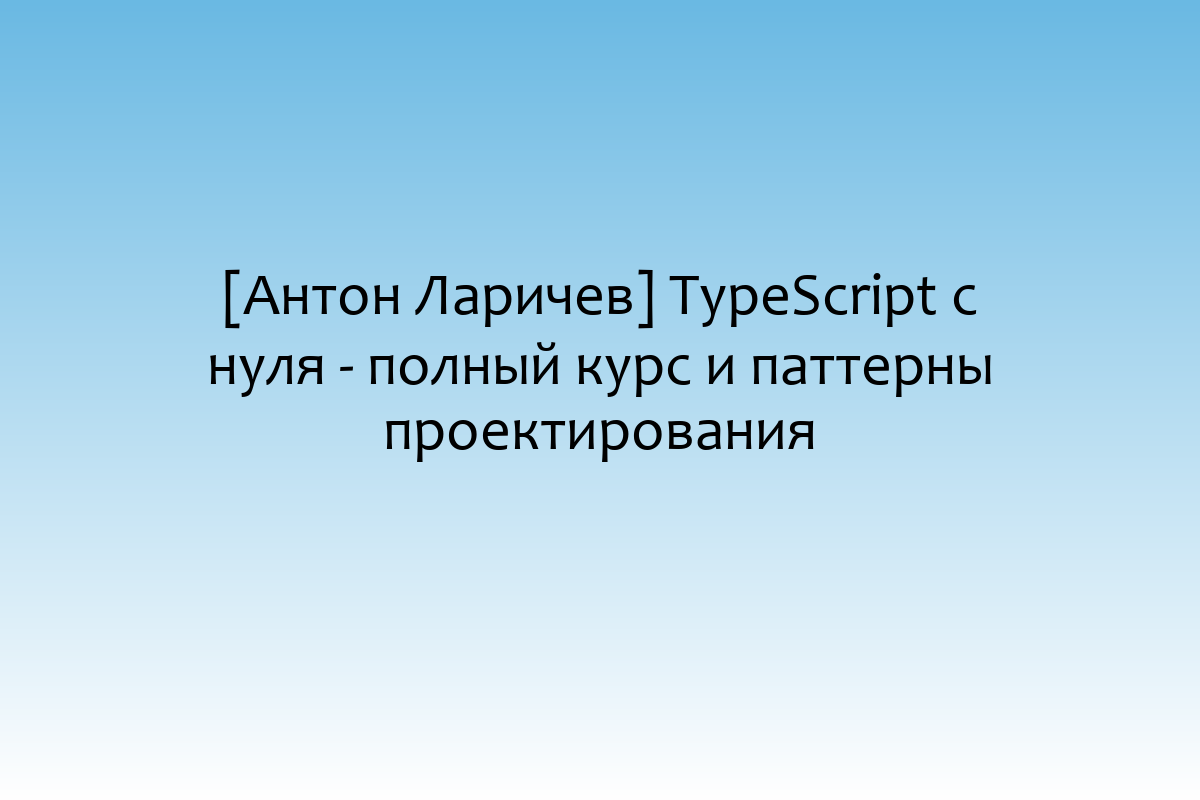 [Антон Ларичев] TypeScript с нуля - полный курс и паттерны проектирования