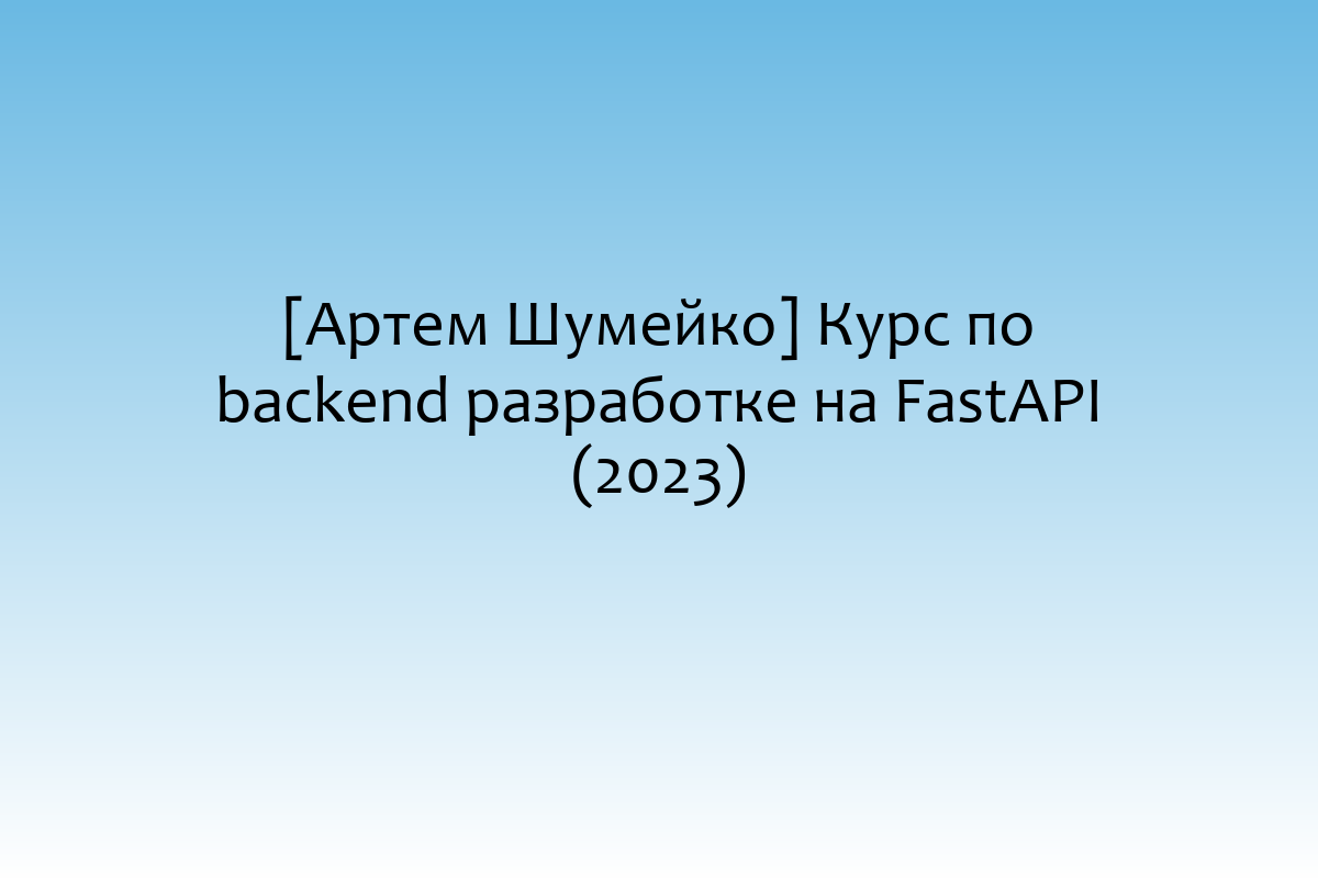[Артем Шумейко] Курс по backend разработке на FastAPI (2023)