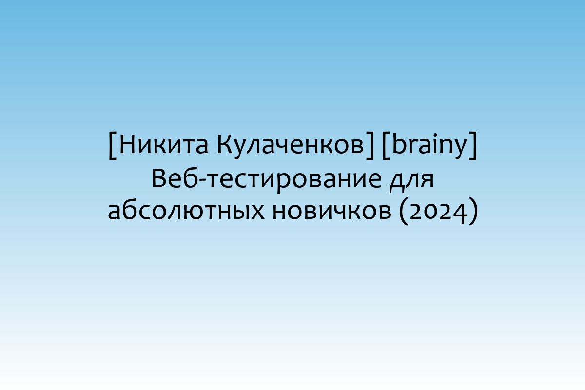 [Никита Кулаченков] [brainy] Веб-тестирование для абсолютных новичков (2024)