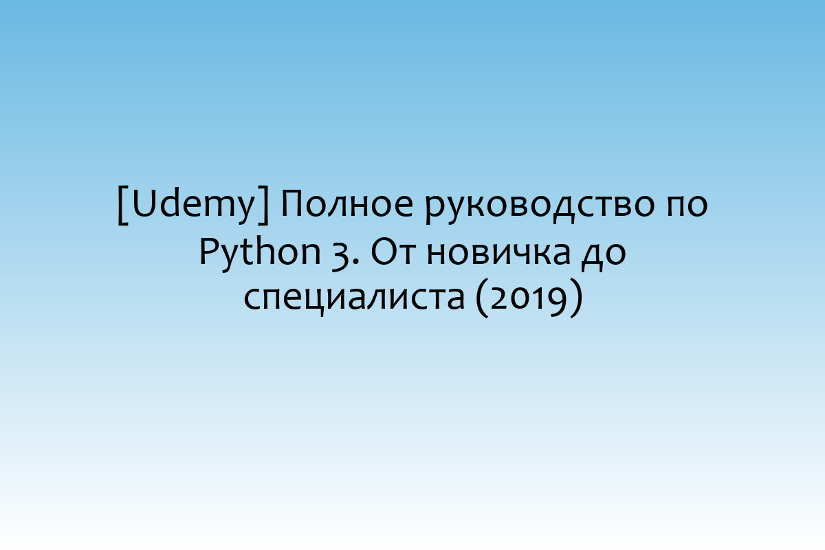 [Udemy] Полное руководство по Python 3. От новичка до специалиста (2019)