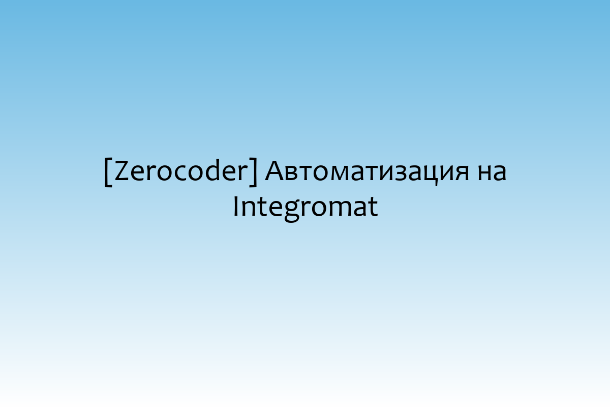 [Zerocoder] Автоматизация на Integromat